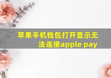 苹果手机钱包打开显示无法连接apple pay